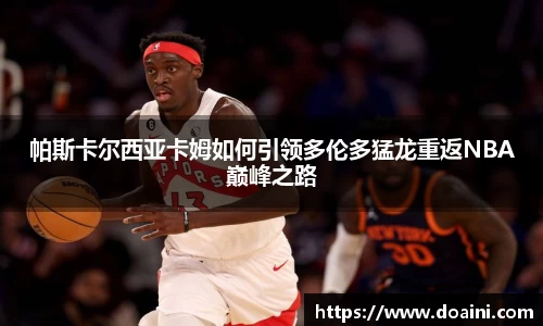 帕斯卡尔西亚卡姆如何引领多伦多猛龙重返NBA巅峰之路