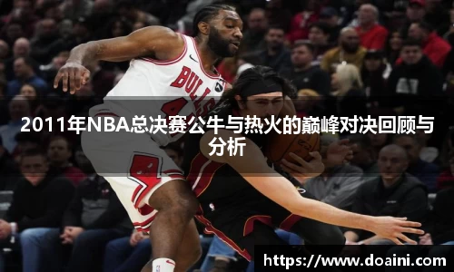 2011年NBA总决赛公牛与热火的巅峰对决回顾与分析