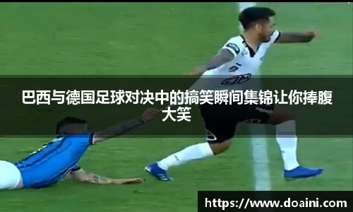 巴西与德国足球对决中的搞笑瞬间集锦让你捧腹大笑