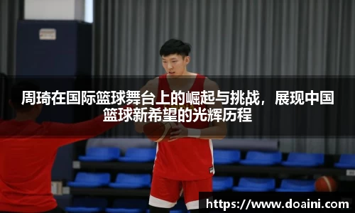 周琦在国际篮球舞台上的崛起与挑战，展现中国篮球新希望的光辉历程