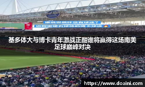 基多体大与博卡青年激战正酣谁将赢得这场南美足球巅峰对决