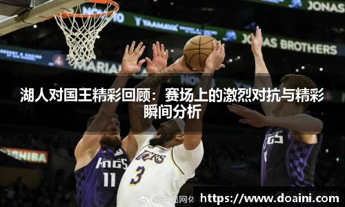 湖人对国王精彩回顾：赛场上的激烈对抗与精彩瞬间分析