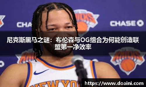 尼克斯黑马之谜：布伦森与OG组合为何能创造联盟第一净效率