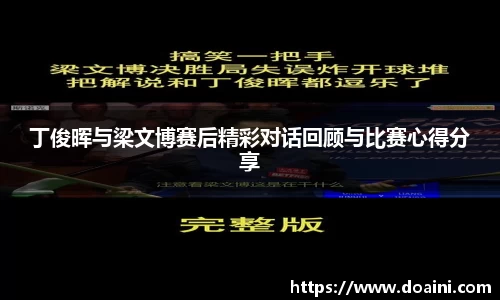 丁俊晖与梁文博赛后精彩对话回顾与比赛心得分享