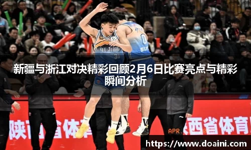 新疆与浙江对决精彩回顾2月6日比赛亮点与精彩瞬间分析