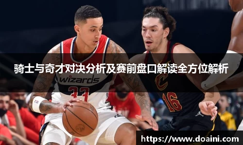 骑士与奇才对决分析及赛前盘口解读全方位解析