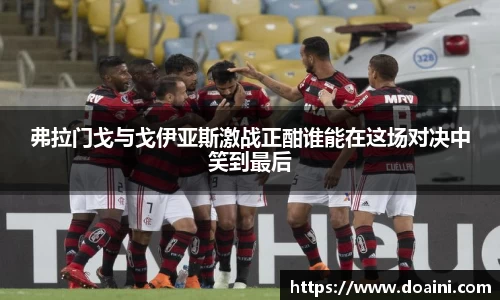 弗拉门戈与戈伊亚斯激战正酣谁能在这场对决中笑到最后