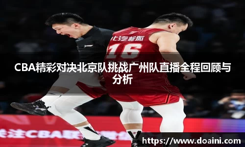 CBA精彩对决北京队挑战广州队直播全程回顾与分析