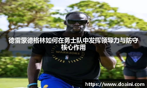 德雷蒙德格林如何在勇士队中发挥领导力与防守核心作用