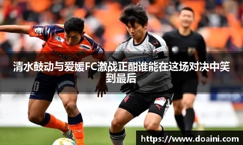 清水鼓动与爱媛FC激战正酣谁能在这场对决中笑到最后