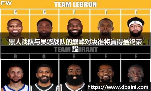 黑人战队与吴悠战队的巅峰对决谁将赢得最终荣耀