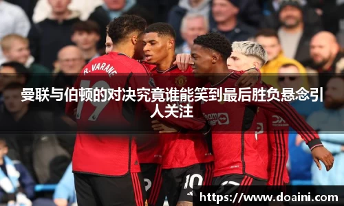 曼联与伯顿的对决究竟谁能笑到最后胜负悬念引人关注