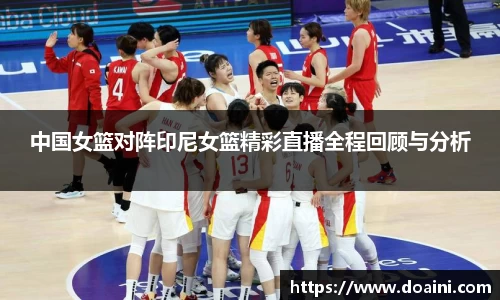 中国女篮对阵印尼女篮精彩直播全程回顾与分析