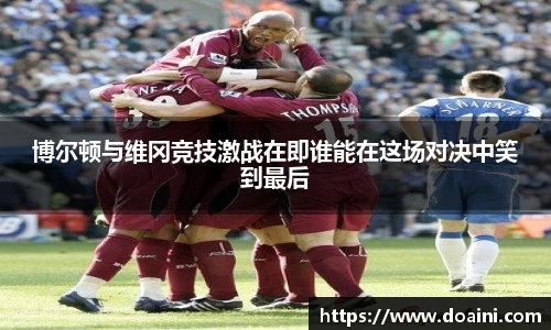 博尔顿与维冈竞技激战在即谁能在这场对决中笑到最后