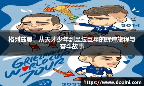 格列兹曼：从天才少年到足坛巨星的辉煌旅程与奋斗故事