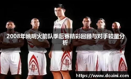 2008年姚明火箭队季后赛精彩回顾与对手较量分析