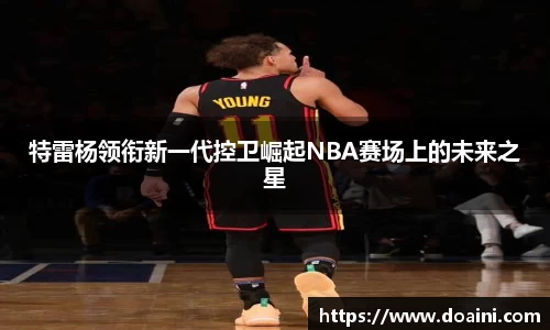 特雷杨领衔新一代控卫崛起NBA赛场上的未来之星