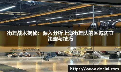 街舞战术揭秘：深入分析上海街舞队的区域防守策略与技巧