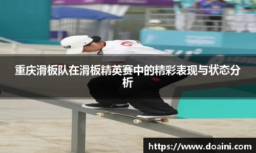 重庆滑板队在滑板精英赛中的精彩表现与状态分析